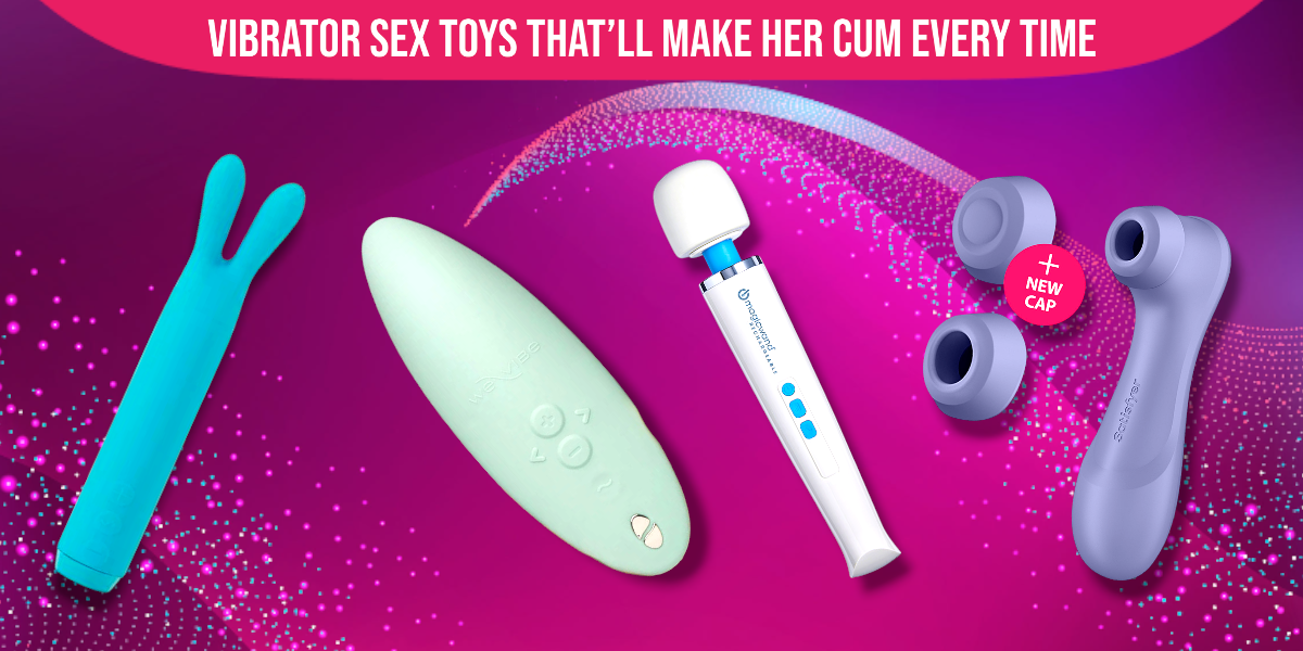 Vibrator Sex Toys That’ll Make Her Cum Every Time